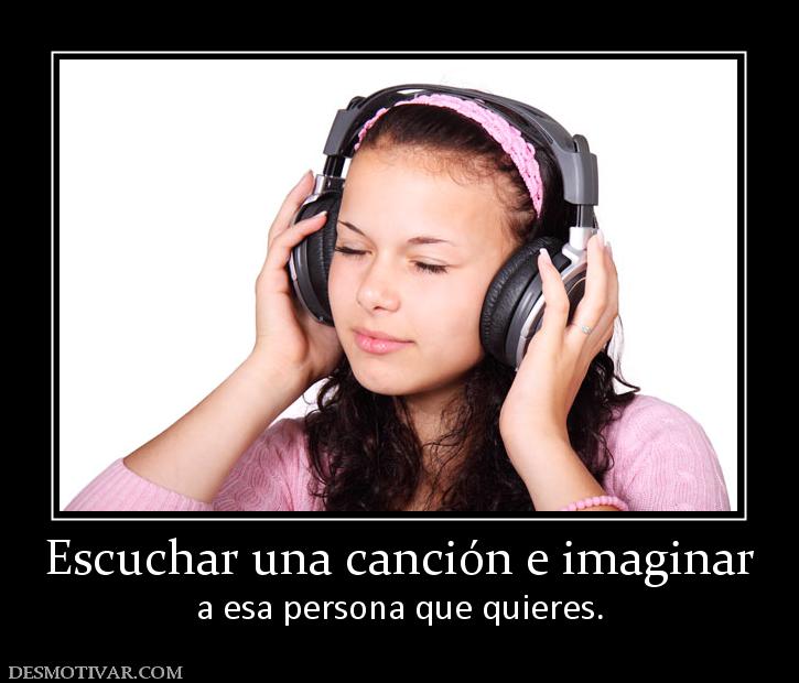 Escuchar una canción e imaginar a esa persona que quieres.