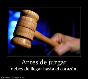 Antes de juzgar debes de llegar hasta el corazón.
