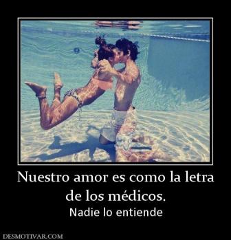 Nuestro amor es como la letra de los médicos. Nadie lo entiende