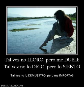 Tal vez no LLORO, pero me DUELE Tal vez no lo DIGO, pero lo SIENTO  Tal vez no lo DEMUESTRO, pero me IMPORTAS