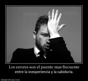 Los errores son el puente mas frecuent entre la inexperiencia y la sabiduría.