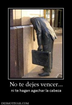 No te dejes vencer... ni te hagan agachar la cabeza