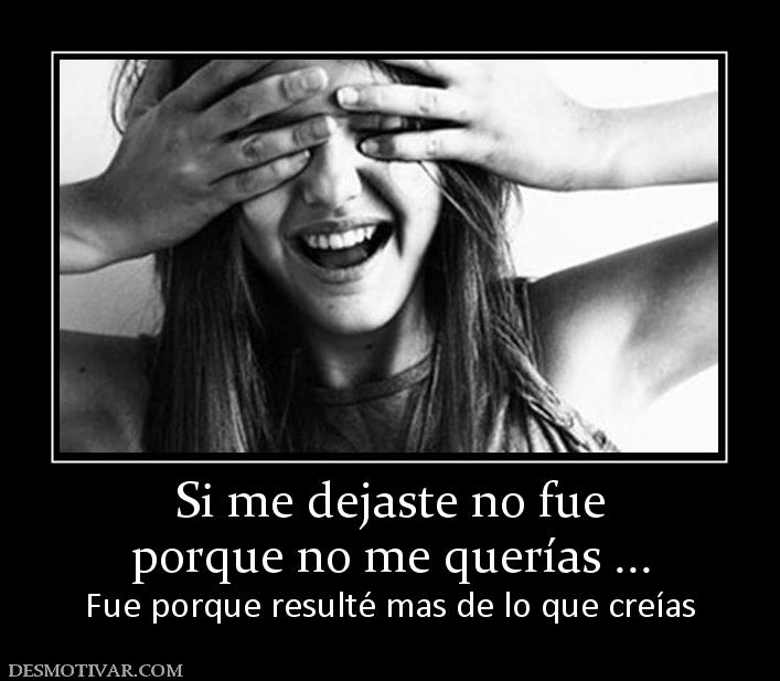 Si me dejaste no fue porque no me querías ... Fue porque resulté mas de lo que creías