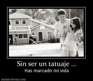 Sin ser un tatuaje ... Has marcado mi vida