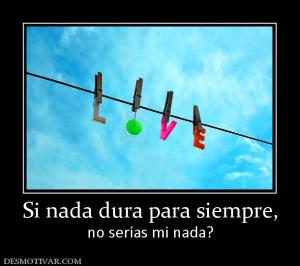 Si nada dura para siempre, no serías mi nada?