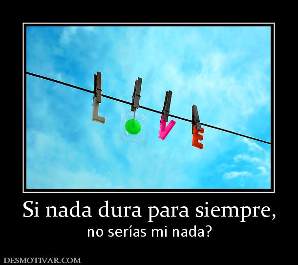 Si nada dura para siempre, no serías mi nada?