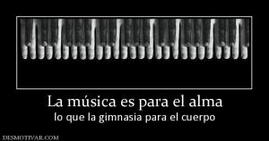 La música es para el alma lo que la gimnasia para el cuerpo