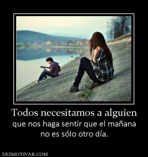 Todos necesitamos a alguien que nos haga sentir que el mañana no es sólo otro día.