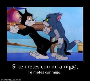 Si te metes con mi amig@, Te metes conmigo..