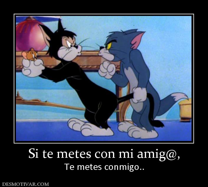 Si te metes con mi amig@, Te metes conmigo..